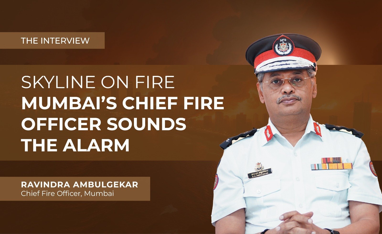 SKYLINE ON FIRE MUMBAI’S CHIEF FIRE OFFICER SOUNDS THE ALARM